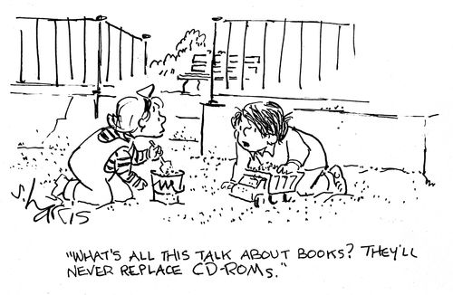 'What's all this talk about books? They'll never replace CD-ROMs.'