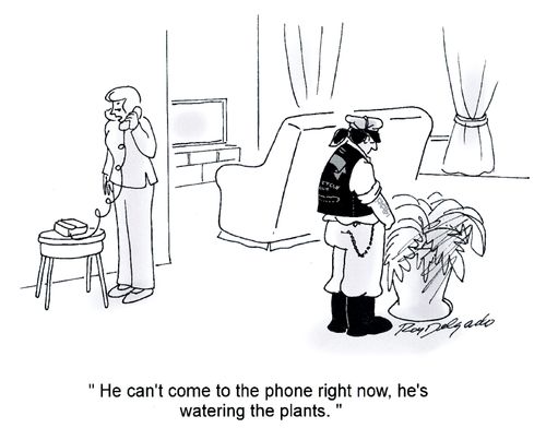 'He can't come to the phone right now, he's watering the plants.'