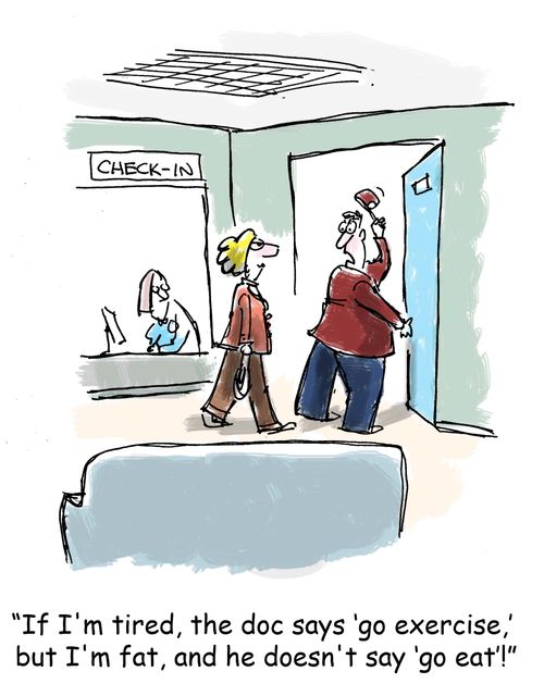 'If I'm tired, the doc says 'go exercise,' but I'm fat,and he doesn't say 'go eat'!'