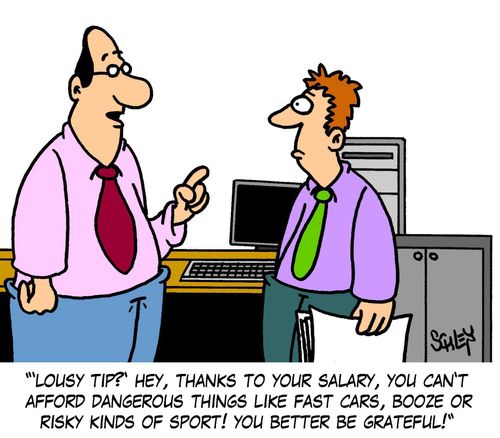 ''Lousy tip?' Hey, thanks to your salary, you can't afford dangerous things like fast cars, booze or risky kinds of sport! you better be grateful!'