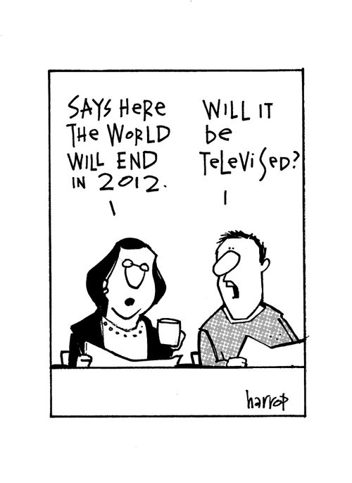 "Says here the world will end in 2012."  "Will it be televised?"