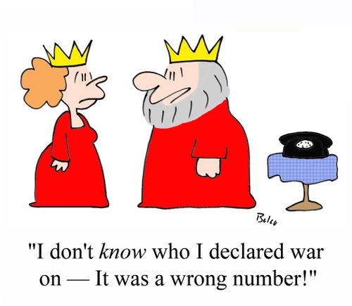 'I don't KNOW who I declared war on - It was a wrong number!'