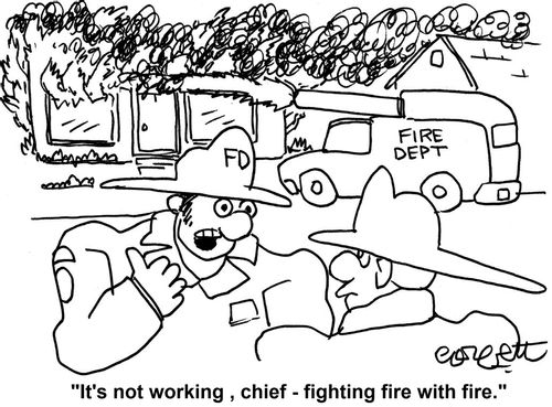 'It's not working, chief - fighting fire with fire.'