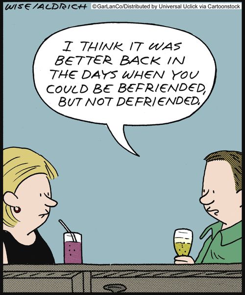 'I think it was better back in the days when you could be befriended, but not defriended.'
