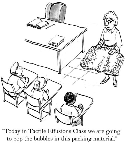 'Today in Tactile Effusions Class we are going to pop the bubbles in this packing material.'