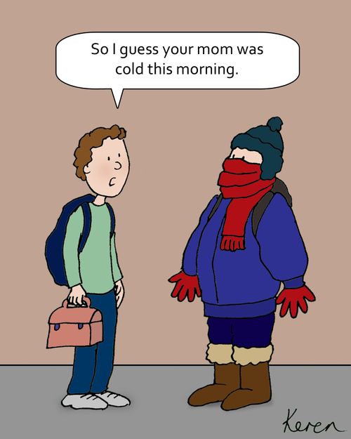 'So I guess your mom was cold this morning.'