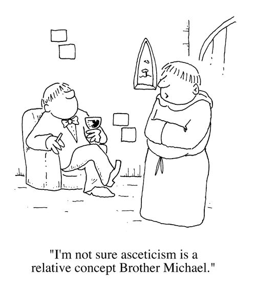 I'm not sure asceticism is a relative concept Brother Michael