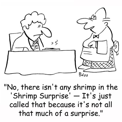 'No, there isn't any shrimp in the 'Shrimp Surprise' -- It's just called that because it's not all that much of a surprise.'