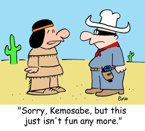 'Sorry, Kemosabe, but this just isn't fun any more.'