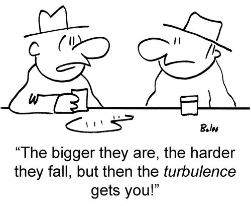 The bigger they are, the harder they fall, but then the turbulence gets you!