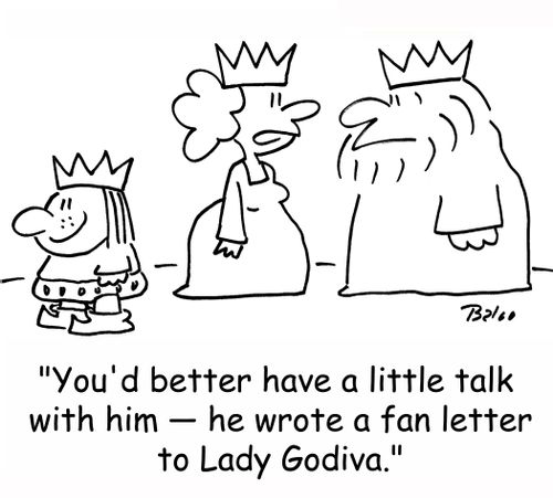 'You'd better have a little talk with him -- he wrote a fan letter to Lady Godiva.'