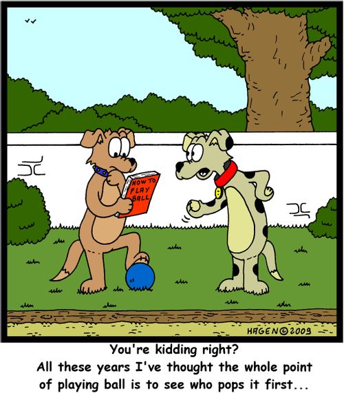 'You're kidding right? All these years I've thought the whole point of playing ball is to see who pops it first...'