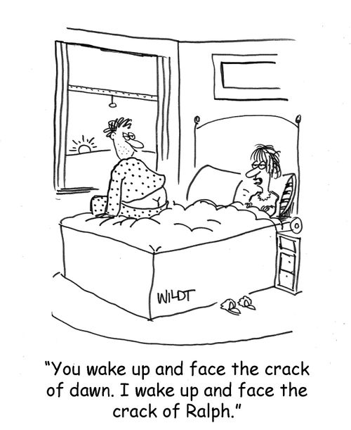 You wake up and face the crack of dawn. I wake up and face the crack of Ralph.