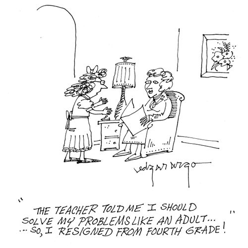 'The teacher told me I should solve my problems like an adult...so, I've resigned from fourth grade.'