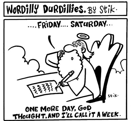 Wordilly Durdillies - One more day,God thought, and I'll call it a week.