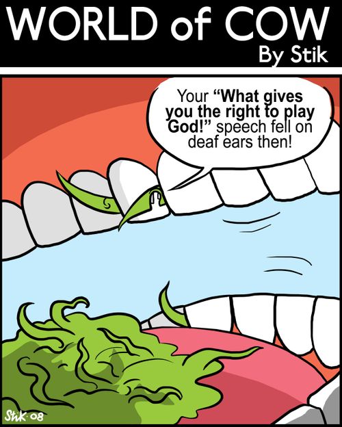 Your 'What give you the right to play GOD!' speech fell on deaf ears then!