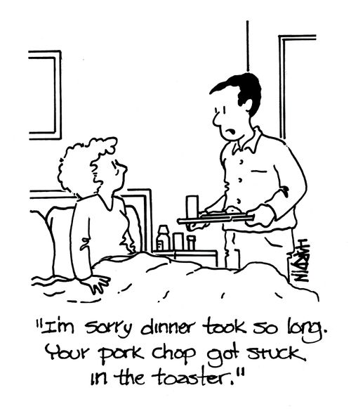 'I'm sorry dinner took so long. Your pork chop got stuck in the toaster.'