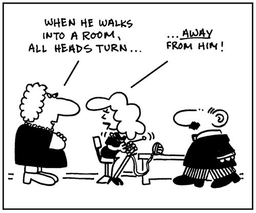 'When he walks into a room, all heads turn...away from him.'