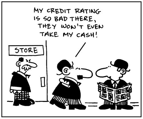 'My credit rating is so bad there, they won't even take my cash.'