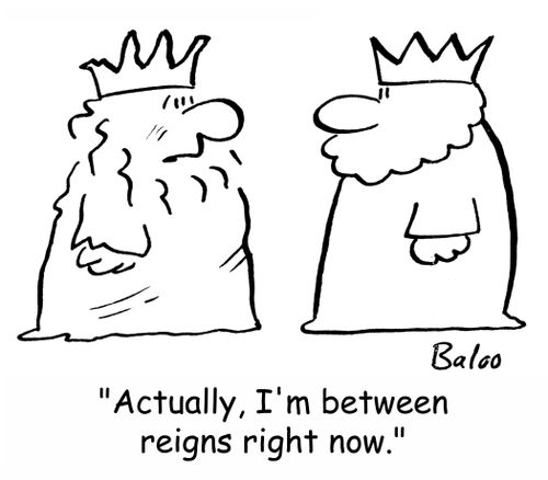 'Actually, I'm between reigns right now.'