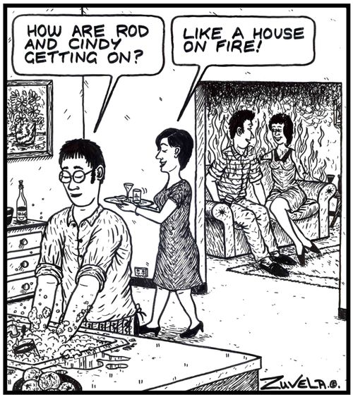 'How are Rod and Cindy getting on?' 'Like a house on fire!'