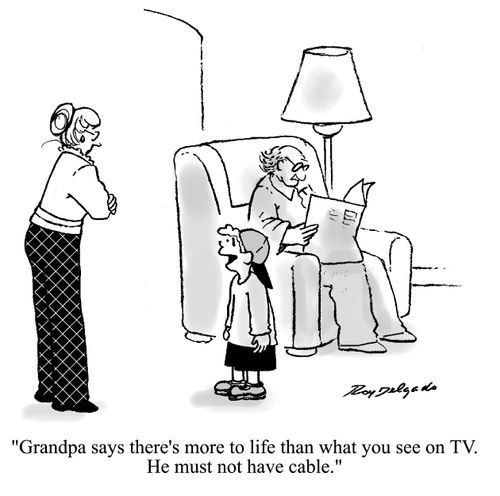 'Grandpa says there's more to life than what you see on TV. He must not have cable.'