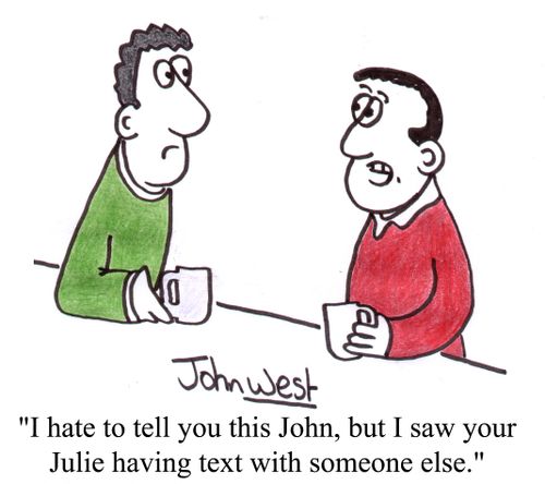 'I hate to tell you this John, but I saw your Julie having text with someone else.'