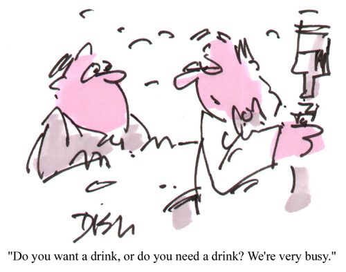 "Do you want a drink or do you need a drink ? We're very busy...."