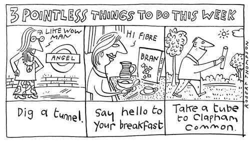 Three Pointless Things To Do This Week: Dig a Tunnel/Say Hello To Your Breakfast/Take a Tube to Clapham Common.