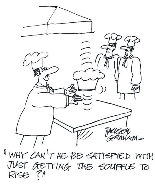 "Why can't he be satisfied with just getting the souffle to rise?"