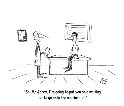 'So, Mr Jones, I'm going to put you on a waiting list to go onto the waiting list.'