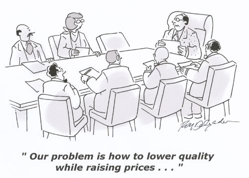 'Our problem is how to lower quality while raising prices...'