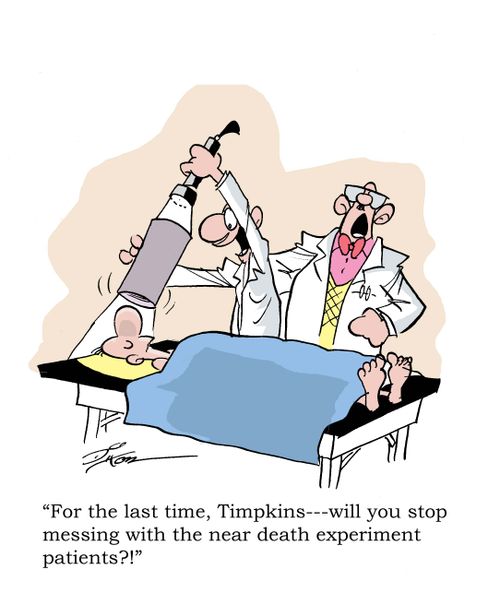 'For the last time, Timpkins---will you stop messing with the near death experiment patients?!'