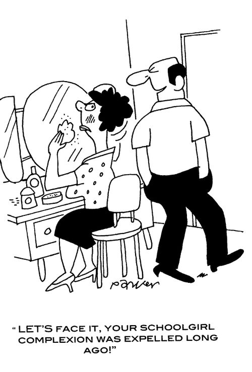 'Let's face it ,your schoolgirl complexion was expelled long ago!'