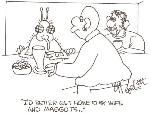 'I'd better get home to my wife and maggots...'