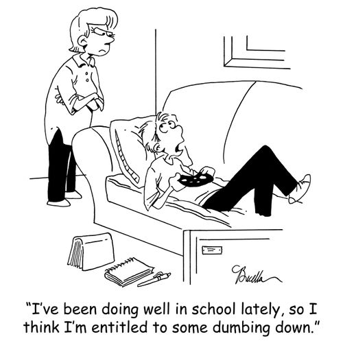 'I've been doing well in school lately, so I think I'm entitled to some dumbing down.'