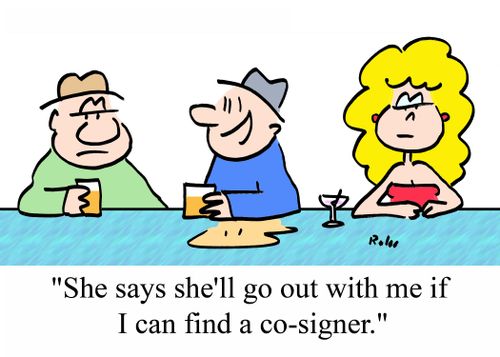 'She says she'll go out with me if I can find a co-signer.'