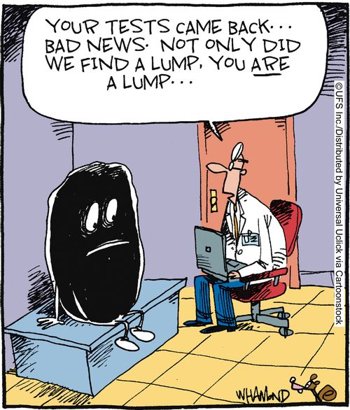 'Your tests came back. . . bad news. Not only did we find a lump, you are a lump. . .'