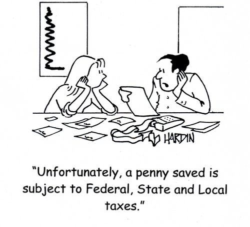 'Unfortunately, a penny saved is subject to Federal, State and Local taxes.'
