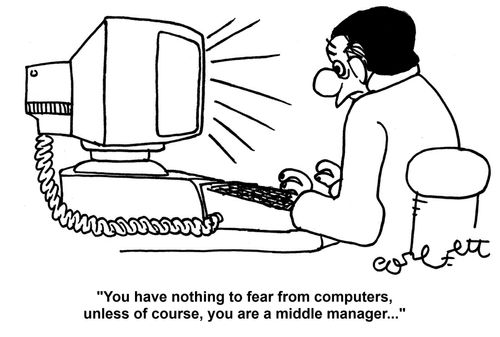 'You have nothing to fear from computers, unless of course, you are a middle manager...'