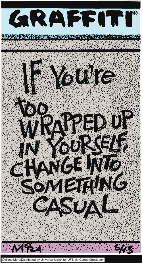 If your too wrapped in yourself, change into something casual.
