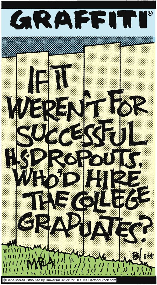 If it weren't for successful H.S. dropouts, who'd hire the college graduate.