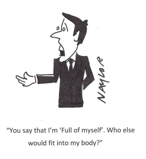 'You say that I'm 'full of myself'. Who else would fit into my body?'