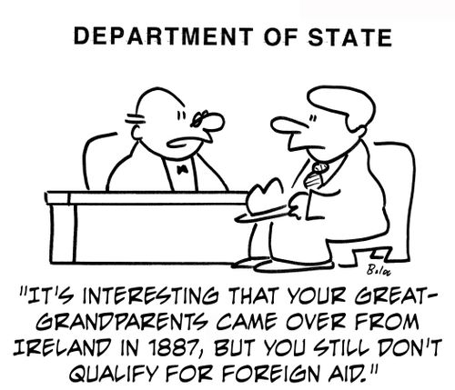 'It's interesting that your great-grandparents came over from Ireland in 1887, but you still don't qualify for foreign aid.'