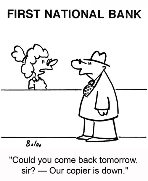 'Could you come back tomorrow, sir? -- Our copier is down.'