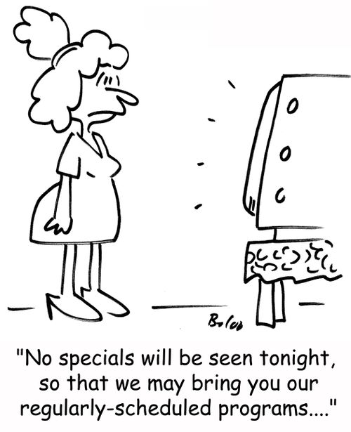 'No specials will be seen tonight, so that we may bring you our regularly-scheduled programs....'