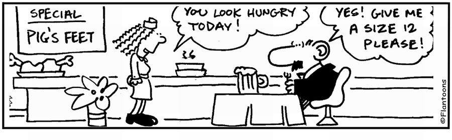 'Pig's feet?' 'I'm hungry. Size 12 please.'