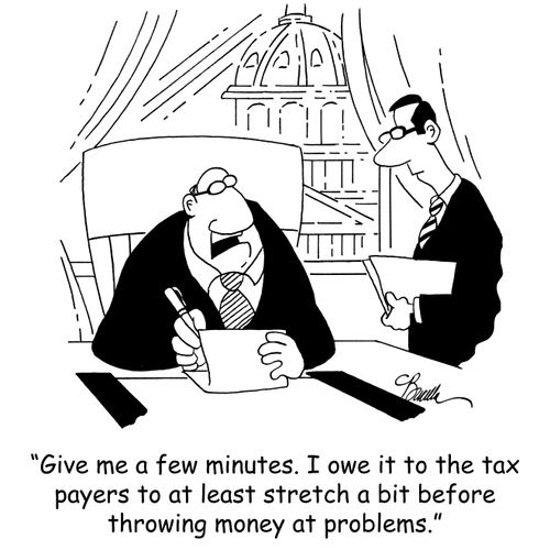 'Give me a few minutes. I owe it to the tax payers to at least stretch a bit before throwing money at problems.'
