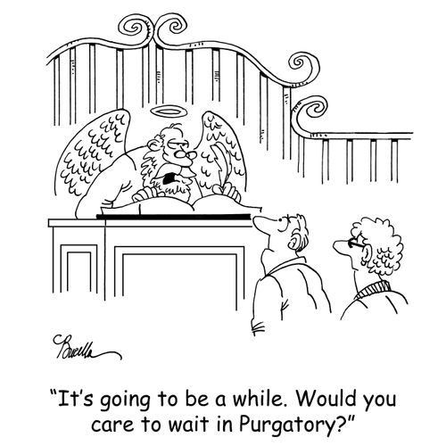 'It's going to be a while. Would you care to wait in Purgatory?'