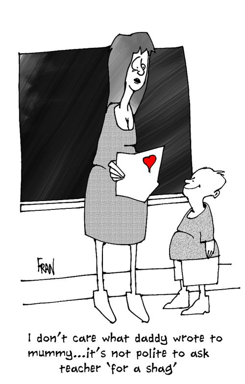 'I don't care what Daddy wrote to Mummy...it's not polite to ask teacher 'for a s**g'.'